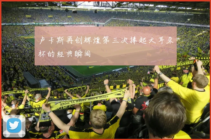 卢卡斯再创辉煌第三次捧起大耳朵杯的经典瞬间