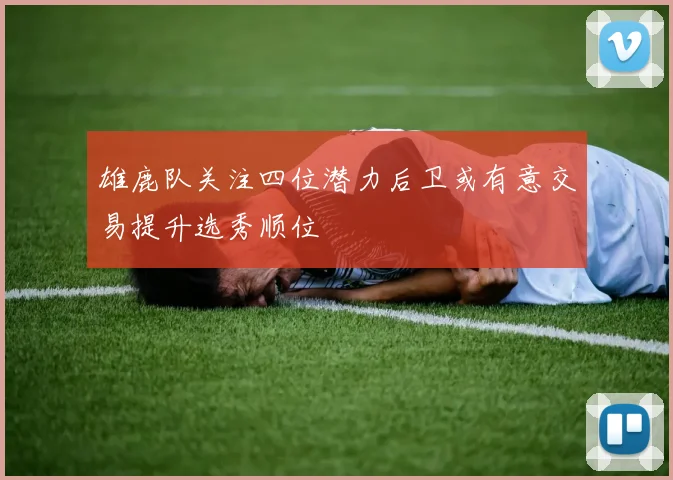 雄鹿队关注四位潜力后卫或有意交易提升选秀顺位