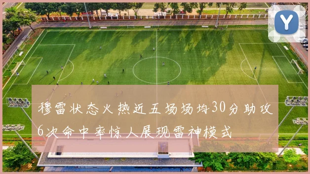 穆雷状态火热近五场场均30分助攻6次命中率惊人展现雷神模式
