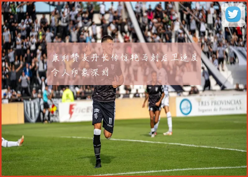 康利赞麦丹长传惊艳马刺后卫速度令人印象深刻