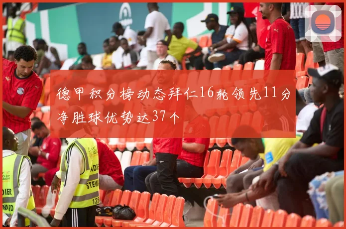 德甲积分榜动态拜仁16轮领先11分净胜球优势达37个